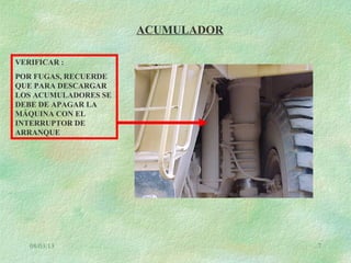 08/03/13 7
ACUMULADOR
VERIFICAR :
POR FUGAS, RECUERDE
QUE PARA DESCARGAR
LOS ACUMULADORES SE
DEBE DE APAGAR LA
MÁQUINA CON EL
INTERRUPTOR DE
ARRANQUE
 