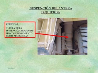 08/03/13 8
SUSPENCIÓN DELANTERA
IZQUIERDA
VERIFICAR :
ALTURA DE LA
SUSPENCIÓN, PERNOS DE
MONTAJE ROSAMIENTO
ENTRE MANGUERAS
 
