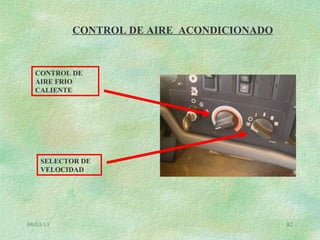 08/03/13 82
CONTROL DE AIRE ACONDICIONADO
SELECTOR DE
VELOCIDAD
CONTROL DE
AIRE FRIO
CALIENTE
 