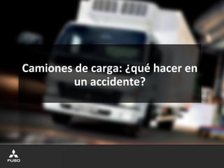 Camiones de carga: ¿qué hacer en
un accidente?
 