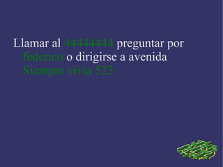 Llamar al 44444444 preguntar por federico o dirigirse a avenida Siempre vivia 523