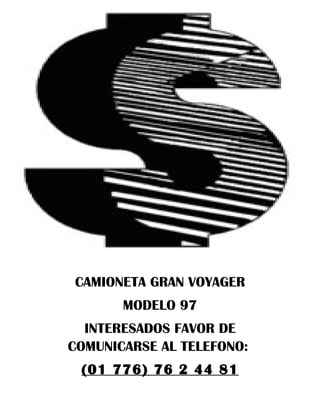 CAMIONETA GRAN VOYAGER
       MODELO 97
  INTERESADOS FAVOR DE
COMUNICARSE AL TELEFONO:
 (01 776) 76 2 44 81
 