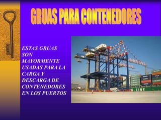 ESTAS GRUAS
SON
MAYORMENTE
USADAS PARA LA
CARGA Y
DESCARGA DE
CONTENEDORES
EN LOS PUERTOS
 