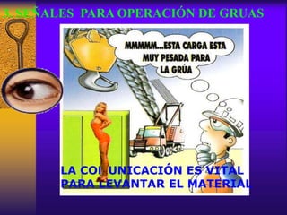 LA COMUNICACIÓN ES VITAL
PARA LEVANTAR EL MATERIAL
3. SEÑALES PARA OPERACIÓN DE GRUAS
 