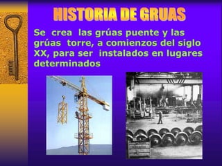 Se crea las grúas puente y las
grúas torre, a comienzos del siglo
XX, para ser instalados en lugares
determinados
 