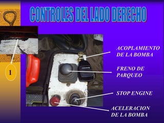ACOPLAMIENTO
DE LA BOMBA
FRENO DE
PARQUEO
STOP ENGINE
ACELERACION
DE LA BOMBA
1
 