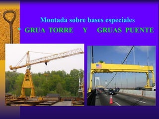 Montada sobre bases especiales
* GRUA TORRE Y GRUAS PUENTE
 