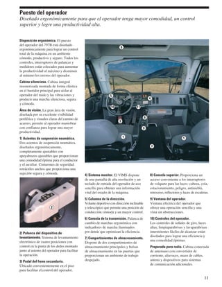 Disposición ergonómica. El puesto 
del operador del 797B está diseñado 
ergonómicamente para lograr un control 
total de la máquina en un ambiente 
cómodo, productivo y seguro. Todos los 
controles, interruptores de palancas y 
medidores están colocados para aumentar 
la productividad al máximo y disminuir 
al mínimo los errores del operador. 
Cabina silenciosa. Cabina integral 
insonorizada montada de forma elástica 
en el bastidor principal para aislar al 
operador del ruido y las vibraciones y 
producir una marcha silenciosa, segura 
y cómoda. 
Área de visión. La gran área de visión, 
diseñada por su excelente visibilidad 
periférica y visuales claras del camino de 
acarreo, permite al operador maniobrar 
con confianza para lograr una mayor 
productividad. 
1) Asientos de suspensión neumática. 
Dos asientos de suspensión neumática, 
diseñados ergonómicamente, 
completamente ajustables con 
apoyabrazos ajustables que proporcionan 
una comodidad óptima para el conductor 
y el auxiliar. Cinturones de seguridad 
retráctiles anchos que proporciona una 
sujeción segura y cómoda. 
2) Palanca del dispositivo de 
levantamiento. Sistema de levantamiento 
electrónico de cuatro posiciones con 
control en la punta de los dedos montado 
junto al asiento del operador para facilitar 
la operación. 
3) Pedal del freno secundario. 
Ubicado convenientemente en el piso 
para facilitar el control del operador. 
4) Sistema monitor. El VIMS dispone 
de una pantalla de alta resolución y un 
teclado de entrada del operador de uso 
sencillo para obtener una información 
vital del estado de la máquina. 
5) Columna de la dirección. 
Volante deportivo con dirección inclinable 
y telescópico que permite una posición de 
conducción cómoda y un mayor control. 
6) Consola de la transmisión. Palanca de 
cambio de marchas ergonómica con 
indicadores de marcha iluminados 
por detrás que optimizan la eficiencia. 
7) Compartimientos de almacenamiento. 
Dispone de dos compartimientos de 
almacenamiento principales y bolsas 
de almacenamiento en las puertas que 
proporcionan un ambiente de trabajo 
despejado. 
8) Consola superior. Proporciona un 
acceso conveniente a los interruptores 
de volquete para las luces: cabeza, cola, 
estacionamiento, peligro, antiniebla, 
retroceso, reflectores y luces de escaleras. 
9) Ventana del operador. 
Ventana eléctrica del operador que 
ofrece una operación sencilla y una 
vista sin obstrucciones. 
10) Controles del operador. 
Los controles de señales de giro, luces 
altas, limpiaparabrisas y lavaparabrisas 
intermitentes fáciles de alcanzar están 
diseñados para lograr una eficiencia y 
una comodidad óptimas. 
Preparada para radio. Cabina conectada 
de antemano con convertidor de 
corriente, altavoces, mazo de cables, 
antena y dispositivos para sistemas 
de comunicación adicionales. 
2 
11 
Puesto del operador 
Diseñado ergonómicamente para que el operador tenga mayor comodidad, un control 
superior y logre una productividad alta. 
10 11 
7 
8 
6 
9 
5 
1 
4 
3 
1 
 
