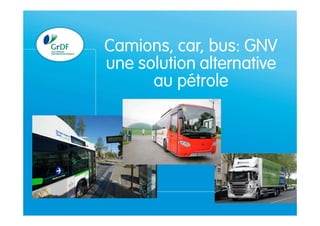 Projet GNV
18 juin
1
Camions, car, bus: GNV
une solution alternative
au pétrole
 
