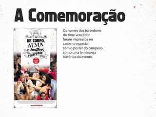 Os nomes dos torcedores
do time vencedor
foram impressos no
caderno especial
com o poster do campeão
como uma lembrança
histórica do evento.
 