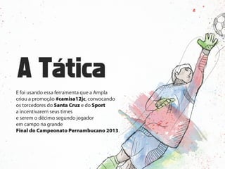 E foi usando essa ferramenta que a Ampla
criou a promoção #camisa12jc, convocando
os torcedores do Santa Cruz e do Sport
a incentivarem seus times
e serem o décimo segundo jogador
em campo na grande
Final do Campeonato Pernambucano 2013.
 