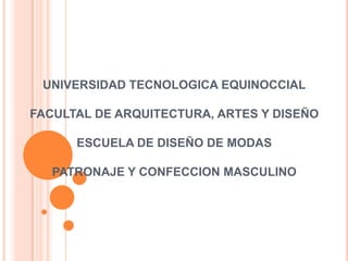 UNIVERSIDAD TECNOLOGICA EQUINOCCIAL

FACULTAL DE ARQUITECTURA, ARTES Y DISEÑO

      ESCUELA DE DISEÑO DE MODAS

   PATRONAJE Y CONFECCION MASCULINO
 