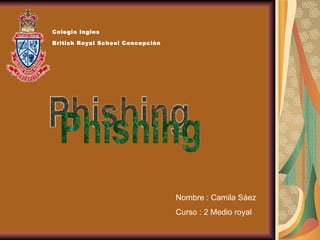 Phishing Colegio Ingles  British Royal School Concepción   Nombre : Camila Sáez Curso : 2 Medio royal 