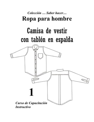 Colección … Saber hacer…
    Ropa para hombre

     Camisa de vestir
   con tablón en espalda




        1
Curso de Capacitación
Instructivo
 