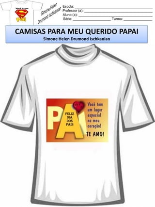 Escola: _________________________________________
Professor (a): ____________________________________
Aluno (a): _______________________________________
Série: ____________________ Turma: _______________
CAMISAS PARA MEU QUERIDO PAPAI
Simone Helen Drumond Ischkanian
 