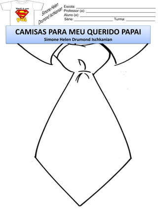 Escola: _________________________________________
Professor (a): ____________________________________
Aluno (a): _______________________________________
Série: ____________________ Turma: _______________
CAMISAS PARA MEU QUERIDO PAPAI
Simone Helen Drumond Ischkanian
 