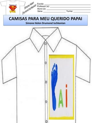 Escola: _________________________________________
Professor (a): ____________________________________
Aluno (a): _______________________________________
Série: ____________________ Turma: _______________
CAMISAS PARA MEU QUERIDO PAPAI
Simone Helen Drumond Ischkanian
 