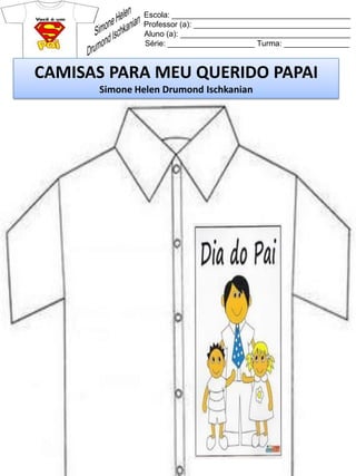 Escola: _________________________________________
Professor (a): ____________________________________
Aluno (a): _______________________________________
Série: ____________________ Turma: _______________
CAMISAS PARA MEU QUERIDO PAPAI
Simone Helen Drumond Ischkanian
 