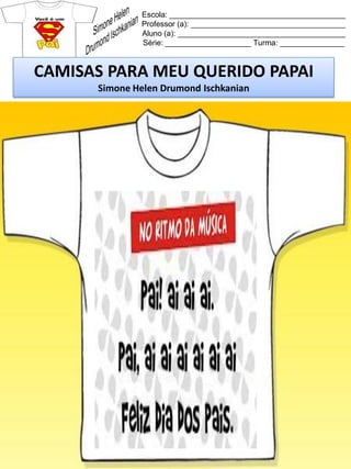 Escola: _________________________________________
Professor (a): ____________________________________
Aluno (a): _______________________________________
Série: ____________________ Turma: _______________
CAMISAS PARA MEU QUERIDO PAPAI
Simone Helen Drumond Ischkanian
 