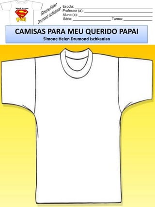 Escola: _________________________________________
Professor (a): ____________________________________
Aluno (a): _______________________________________
Série: ____________________ Turma: _______________
CAMISAS PARA MEU QUERIDO PAPAI
Simone Helen Drumond Ischkanian
 
