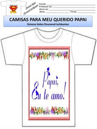 Escola: _________________________________________
Professor (a): ____________________________________
Aluno (a): _______________________________________
Série: ____________________ Turma: _______________
CAMISAS PARA MEU QUERIDO PAPAI
Simone Helen Drumond Ischkanian
 