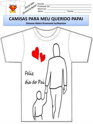 Escola: _________________________________________
Professor (a): ____________________________________
Aluno (a): _______________________________________
Série: ____________________ Turma: _______________
CAMISAS PARA MEU QUERIDO PAPAI
Simone Helen Drumond Ischkanian
 