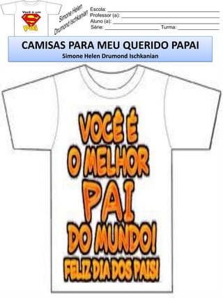 Escola: _________________________________________
Professor (a): ____________________________________
Aluno (a): _______________________________________
Série: ____________________ Turma: _______________
CAMISAS PARA MEU QUERIDO PAPAI
Simone Helen Drumond Ischkanian
 