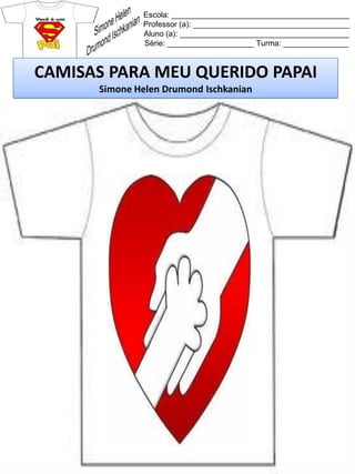 Escola: _________________________________________
Professor (a): ____________________________________
Aluno (a): _______________________________________
Série: ____________________ Turma: _______________
CAMISAS PARA MEU QUERIDO PAPAI
Simone Helen Drumond Ischkanian
 