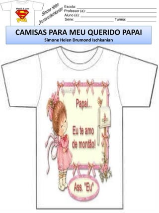 Escola: _________________________________________
Professor (a): ____________________________________
Aluno (a): _______________________________________
Série: ____________________ Turma: _______________
CAMISAS PARA MEU QUERIDO PAPAI
Simone Helen Drumond Ischkanian
 