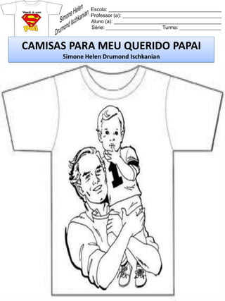 Escola: _________________________________________
Professor (a): ____________________________________
Aluno (a): _______________________________________
Série: ____________________ Turma: _______________
CAMISAS PARA MEU QUERIDO PAPAI
Simone Helen Drumond Ischkanian
 