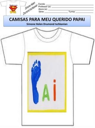 Escola: _________________________________________
Professor (a): ____________________________________
Aluno (a): _______________________________________
Série: ____________________ Turma: _______________
CAMISAS PARA MEU QUERIDO PAPAI
Simone Helen Drumond Ischkanian
 