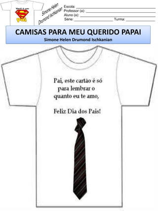 Escola: _________________________________________
Professor (a): ____________________________________
Aluno (a): _______________________________________
Série: ____________________ Turma: _______________
CAMISAS PARA MEU QUERIDO PAPAI
Simone Helen Drumond Ischkanian
 