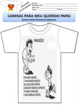 Escola: _________________________________________
Professor (a): ____________________________________
Aluno (a): _______________________________________
Série: ____________________ Turma: _______________
CAMISAS PARA MEU QUERIDO PAPAI
Simone Helen Drumond Ischkanian
 