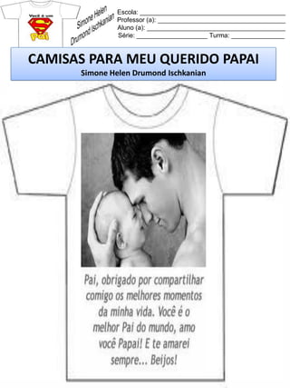 Escola: _________________________________________
Professor (a): ____________________________________
Aluno (a): _______________________________________
Série: ____________________ Turma: _______________
CAMISAS PARA MEU QUERIDO PAPAI
Simone Helen Drumond Ischkanian
 