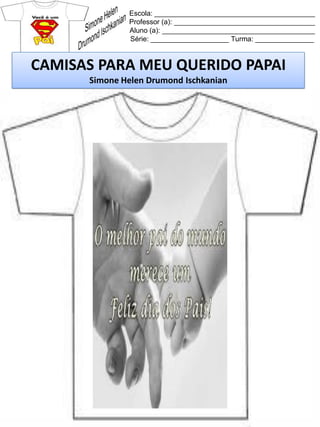 Escola: _________________________________________
Professor (a): ____________________________________
Aluno (a): _______________________________________
Série: ____________________ Turma: _______________
CAMISAS PARA MEU QUERIDO PAPAI
Simone Helen Drumond Ischkanian
 