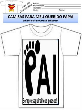 Escola: _________________________________________
Professor (a): ____________________________________
Aluno (a): _______________________________________
Série: ____________________ Turma: _______________
CAMISAS PARA MEU QUERIDO PAPAI
Simone Helen Drumond Ischkanian
 
