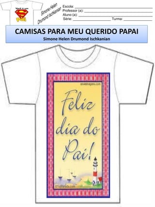 Escola: _________________________________________
Professor (a): ____________________________________
Aluno (a): _______________________________________
Série: ____________________ Turma: _______________
CAMISAS PARA MEU QUERIDO PAPAI
Simone Helen Drumond Ischkanian
 