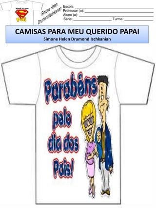 Escola: _________________________________________
Professor (a): ____________________________________
Aluno (a): _______________________________________
Série: ____________________ Turma: _______________
CAMISAS PARA MEU QUERIDO PAPAI
Simone Helen Drumond Ischkanian
 