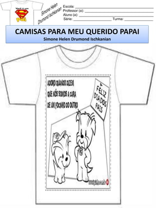 Escola: _________________________________________
Professor (a): ____________________________________
Aluno (a): _______________________________________
Série: ____________________ Turma: _______________
CAMISAS PARA MEU QUERIDO PAPAI
Simone Helen Drumond Ischkanian
 