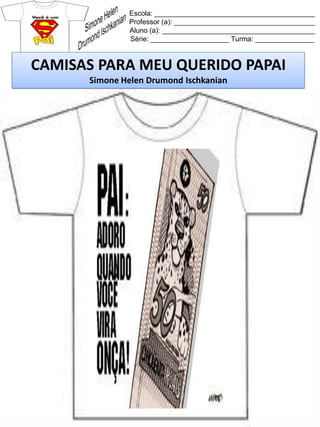 Escola: _________________________________________
Professor (a): ____________________________________
Aluno (a): _______________________________________
Série: ____________________ Turma: _______________
CAMISAS PARA MEU QUERIDO PAPAI
Simone Helen Drumond Ischkanian
 