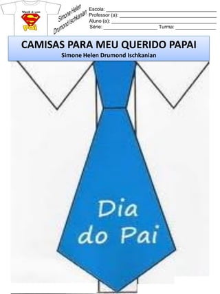 Escola: _________________________________________
Professor (a): ____________________________________
Aluno (a): _______________________________________
Série: ____________________ Turma: _______________
CAMISAS PARA MEU QUERIDO PAPAI
Simone Helen Drumond Ischkanian
 