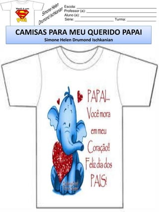 Escola: _________________________________________
Professor (a): ____________________________________
Aluno (a): _______________________________________
Série: ____________________ Turma: _______________
CAMISAS PARA MEU QUERIDO PAPAI
Simone Helen Drumond Ischkanian
 