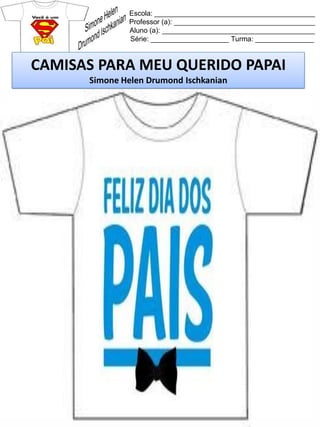 Escola: _________________________________________
Professor (a): ____________________________________
Aluno (a): _______________________________________
Série: ____________________ Turma: _______________
CAMISAS PARA MEU QUERIDO PAPAI
Simone Helen Drumond Ischkanian
 