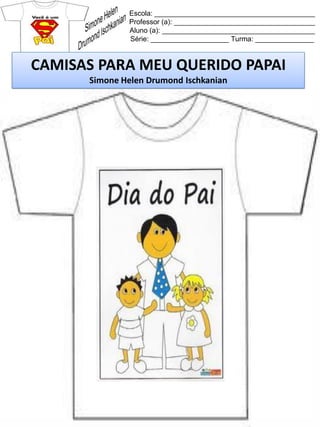 Escola: _________________________________________
Professor (a): ____________________________________
Aluno (a): _______________________________________
Série: ____________________ Turma: _______________
CAMISAS PARA MEU QUERIDO PAPAI
Simone Helen Drumond Ischkanian
 