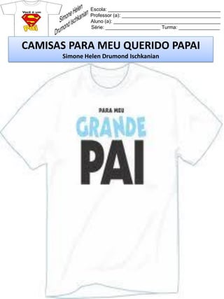 Escola: _________________________________________
Professor (a): ____________________________________
Aluno (a): _______________________________________
Série: ____________________ Turma: _______________
CAMISAS PARA MEU QUERIDO PAPAI
Simone Helen Drumond Ischkanian
 