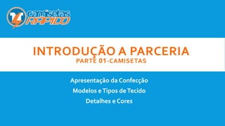 INTRODUÇÃO A PARCERIA
PARTE 01-CAMISETAS
Apresentação da Confecção
Modelos eTipos deTecido
Detalhes e Cores
 