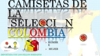 COLOMBIA
 HOMBR
E
 MUJER
IMPORTADA CON LOS SELLOS BORDADOS
 