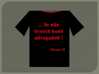 ... $e não
tivere$ bon$
advogado$ !
Hereges II
 