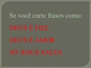 Se você curte frases como:
DEUS É FIEL
DEUS É AMOR
SÓ JESUS SALVA
 