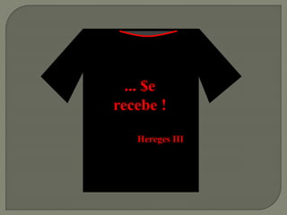 ... $e
recebe !
Hereges III
 